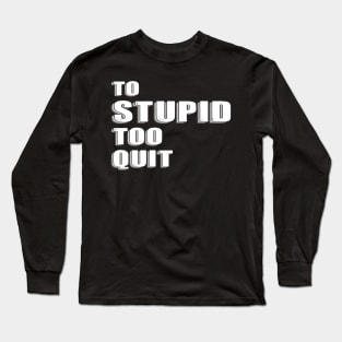 To Stupid Too Quit Sarcastic Men Women Tees Long Sleeve T-Shirt